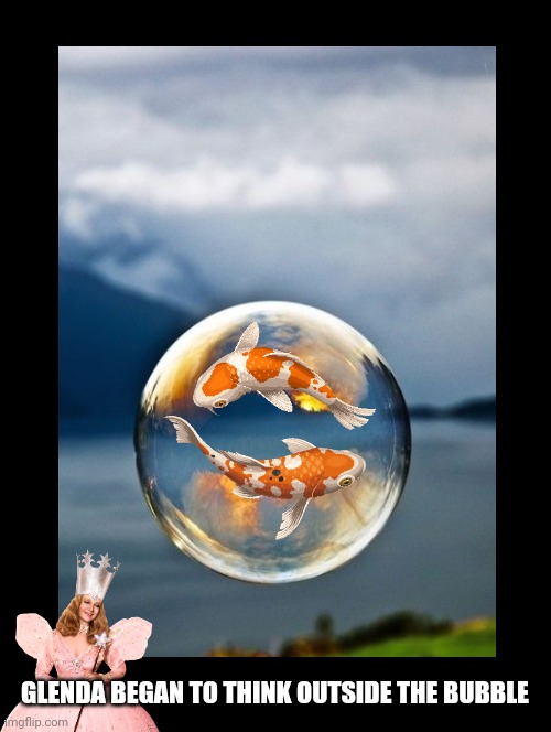 Glenda's Bubble | GLENDA BEGAN TO THINK OUTSIDE THE BUBBLE | image tagged in bubble,glenda the good witch,wizard of oz,koi fish,fun,think outside the box | made w/ Imgflip meme maker
