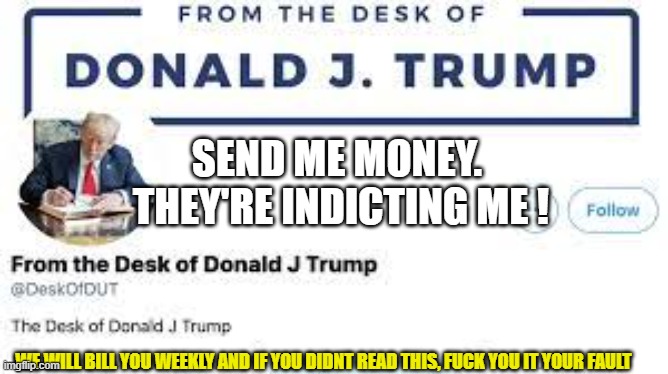 From the desk of Fat Donnie | SEND ME MONEY. 
THEY'RE INDICTING ME ! WE WILL BILL YOU WEEKLY AND IF YOU DIDNT READ THIS, FUCK YOU IT YOUR FAULT | image tagged in from the desk of fat donnie | made w/ Imgflip meme maker