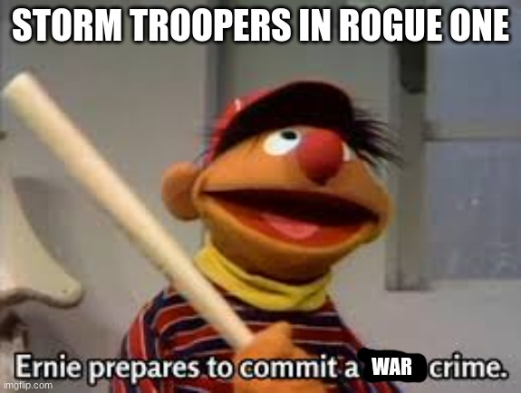 ernie prepares to commit a hate crime | STORM TROOPERS IN ROGUE ONE WAR | image tagged in ernie prepares to commit a hate crime | made w/ Imgflip meme maker