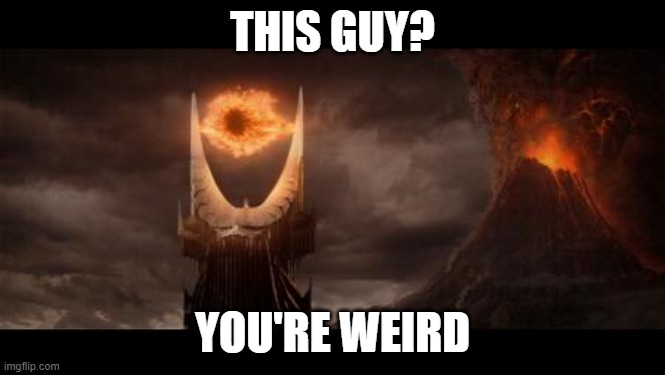 Eye Of Sauron Meme | THIS GUY? YOU'RE WEIRD | image tagged in memes,eye of sauron | made w/ Imgflip meme maker