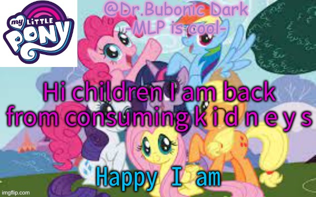 Bubonics MLP temp | Hi children I am back from consuming k i d n e y s; Happy I am | image tagged in bubonics mlp temp | made w/ Imgflip meme maker