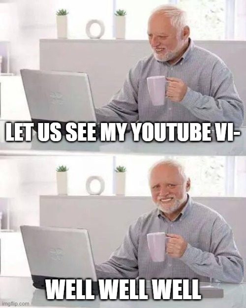 Hide the Pain Harold | LET US SEE MY YOUTUBE VI-; WELL WELL WELL | image tagged in memes,hide the pain harold | made w/ Imgflip meme maker
