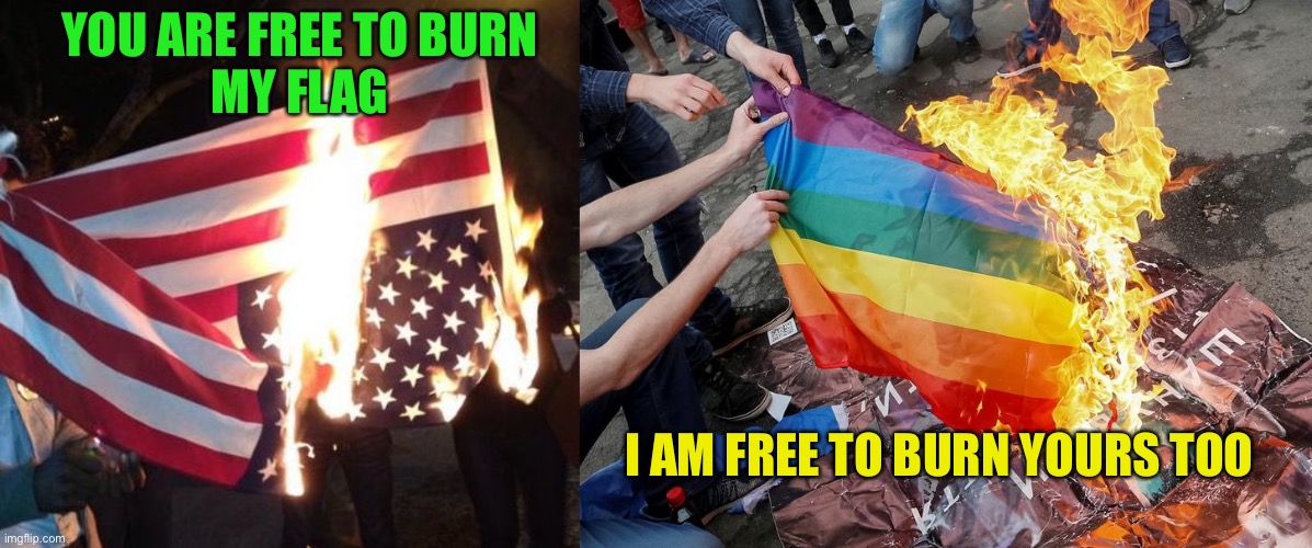 Let’s burn each other’s flags and see who gets mad | YOU ARE FREE TO BURN
MY FLAG; I AM FREE TO BURN YOURS TOO | image tagged in flag burning upside down,lgbtq,rainbow flag,good for me,anti american | made w/ Imgflip meme maker