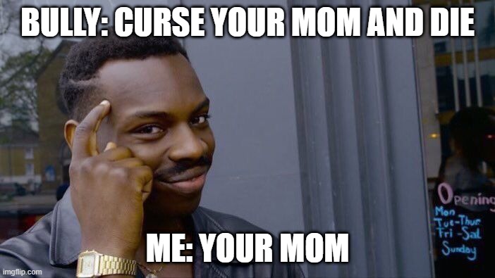 Cheers | BULLY: CURSE YOUR MOM AND DIE; ME: YOUR MOM | image tagged in memes,roll safe think about it | made w/ Imgflip meme maker