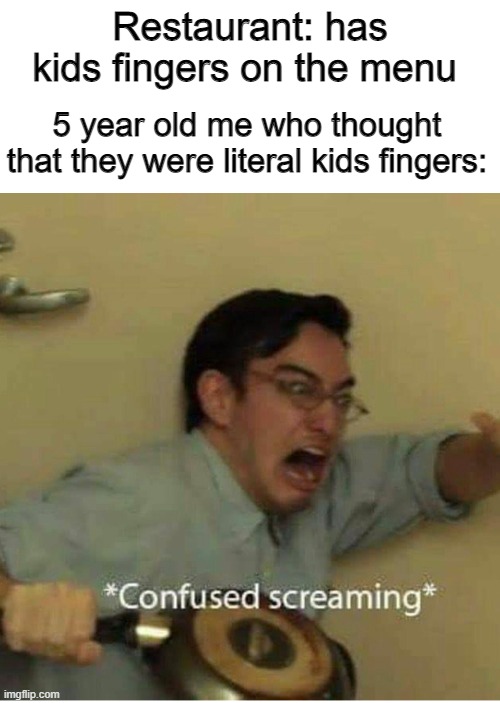 confused screaming | Restaurant: has kids fingers on the menu; 5 year old me who thought that they were literal kids fingers: | image tagged in confused screaming | made w/ Imgflip meme maker