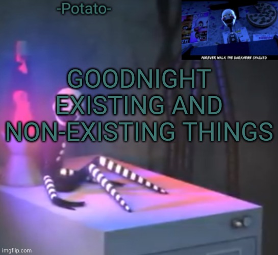 Gn my phone's about to die and it's 1:30 am ;-; | GOODNIGHT EXISTING AND NON-EXISTING THINGS | image tagged in -potato- fnaf 2 the puppet announcement | made w/ Imgflip meme maker