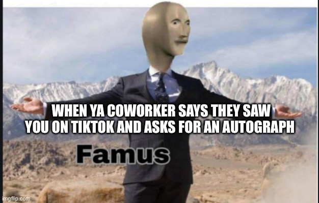 Stonks famus | WHEN YA COWORKER SAYS THEY SAW YOU ON TIKTOK AND ASKS FOR AN AUTOGRAPH | image tagged in stonks famus | made w/ Imgflip meme maker