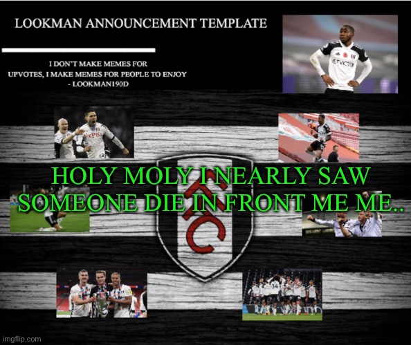 Lookman190D Announcement Template | HOLY MOLY I NEARLY SAW SOMEONE DIE IN FRONT ME ME.. | image tagged in lookman190d announcement template | made w/ Imgflip meme maker