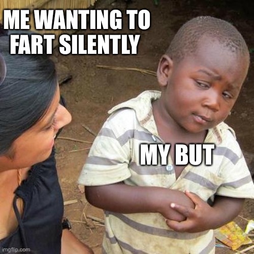 Like why | ME WANTING TO FART SILENTLY; MY BUT | image tagged in memes,third world skeptical kid | made w/ Imgflip meme maker