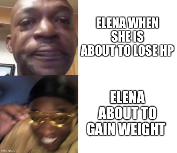 Elena | ELENA WHEN SHE IS ABOUT TO LOSE HP; ELENA ABOUT TO GAIN WEIGHT | image tagged in black guy crying and black guy laughing | made w/ Imgflip meme maker