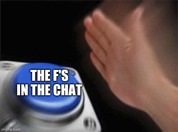 Blank Nut Button Meme | THE F'S IN THE CHAT | image tagged in memes,blank nut button | made w/ Imgflip meme maker