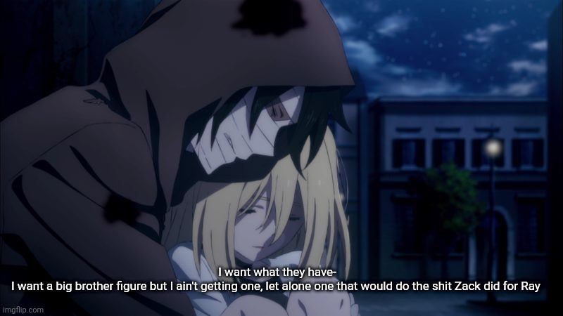 I forgot how emotional this anime makes me- | I want what they have-
I want a big brother figure but I ain't getting one, let alone one that would do the shit Zack did for Ray | made w/ Imgflip meme maker