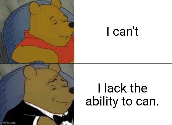 Tuxedo Winnie The Pooh | I can't; I lack the ability to can. | image tagged in memes,tuxedo winnie the pooh | made w/ Imgflip meme maker