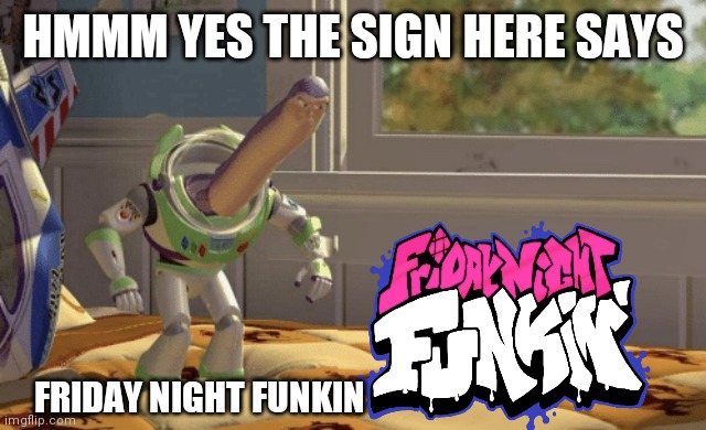 Funni | HMMM YES THE SIGN HERE SAYS; FRIDAY NIGHT FUNKIN | image tagged in hmm yes | made w/ Imgflip meme maker