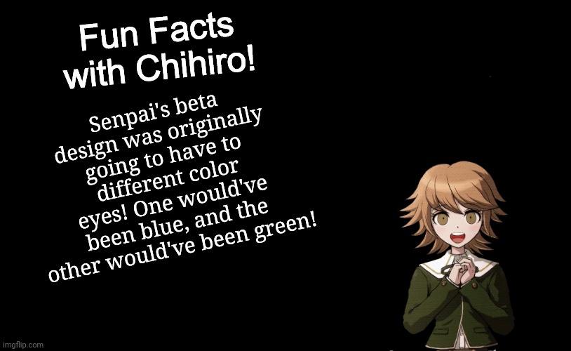 I'm bored so here's a fun fact | Senpai's beta design was originally going to have to different color eyes! One would've been blue, and the other would've been green! | image tagged in fun facts with chihiro template danganronpa thh | made w/ Imgflip meme maker