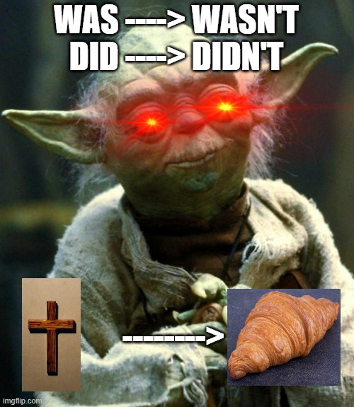 Cross croissant | WAS ----> WASN'T
DID ----> DIDN'T; --------> | image tagged in memes,star wars yoda | made w/ Imgflip meme maker