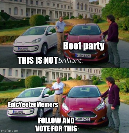 All Hail EpicYeeterMemers!!! | Boot party; THIS IS NOT; EpicYeeterMemers; FOLLOW AND VOTE FOR THIS | image tagged in this is brilliant but i like this | made w/ Imgflip meme maker
