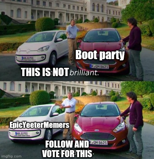 EpicYeeterMemers for Imgflip_President June 2021 | Boot party; THIS IS NOT; EpicYeeterMemers; FOLLOW AND VOTE FOR THIS | image tagged in this is brilliant but i like this | made w/ Imgflip meme maker
