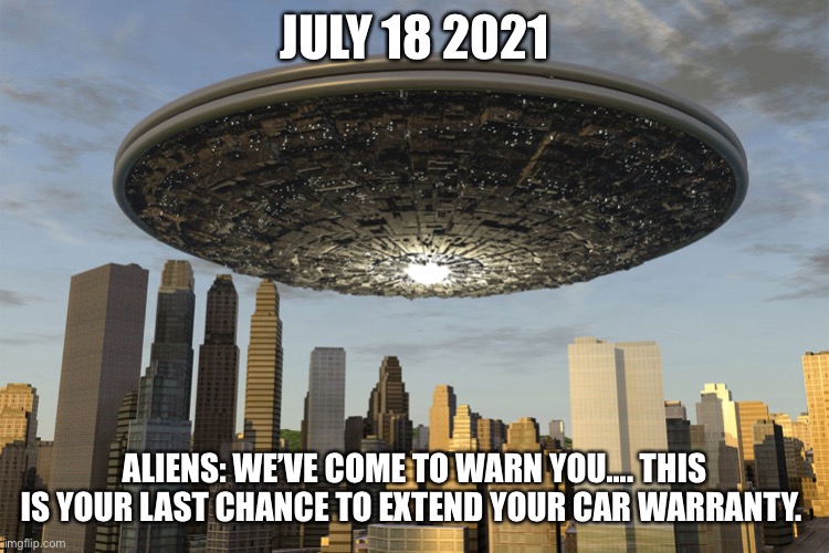 The big reveal | JULY 18 2021; ALIENS: WE’VE COME TO WARN YOU.... THIS IS YOUR LAST CHANCE TO EXTEND YOUR CAR WARRANTY. | image tagged in the big reveal | made w/ Imgflip meme maker