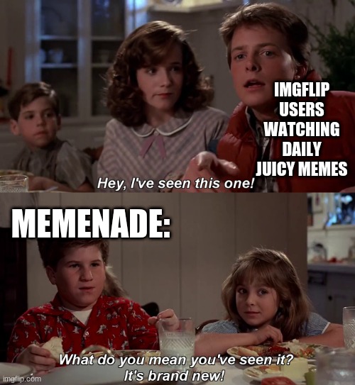 lol happens all the time | IMGFLIP USERS WATCHING DAILY JUICY MEMES; MEMENADE: | image tagged in hey i've seen this one | made w/ Imgflip meme maker