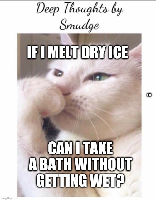 Smudge | IF I MELT DRY ICE; J M; CAN I TAKE A BATH WITHOUT GETTING WET? | image tagged in smudge | made w/ Imgflip meme maker