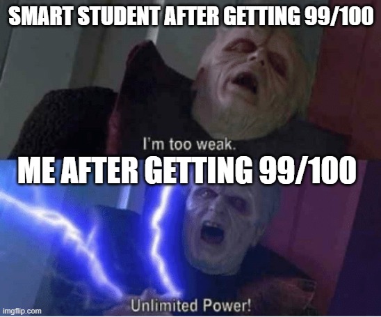 Too weak Unlimited Power | SMART STUDENT AFTER GETTING 99/100; ME AFTER GETTING 99/100 | image tagged in too weak unlimited power | made w/ Imgflip meme maker