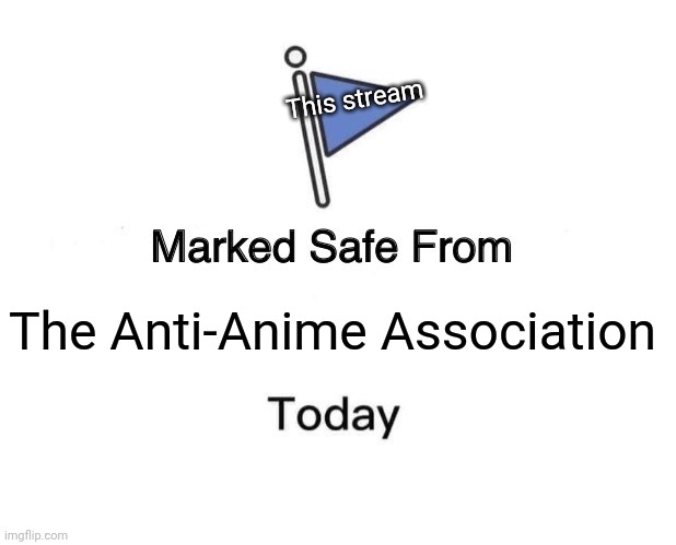 This is an anime stream, the AAA shouldn't be here! | This stream; The Anti-Anime Association | image tagged in memes,marked safe from,anime,aaa,anime meme,no anti-anime | made w/ Imgflip meme maker