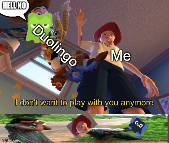 Oh no | HELL NO; Duolingo; Me | image tagged in i don't want to play with you anymore | made w/ Imgflip meme maker