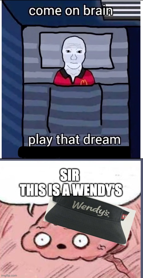 Come on brain, this is a Wendy's | SIR 
THIS IS A WENDY'S | image tagged in play that dream,sir this is a wendys | made w/ Imgflip meme maker