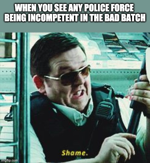 Watched the series and notices trash police forces | WHEN YOU SEE ANY POLICE FORCE 
BEING INCOMPETENT IN THE BAD BATCH | image tagged in shame,police,the bad batch | made w/ Imgflip meme maker