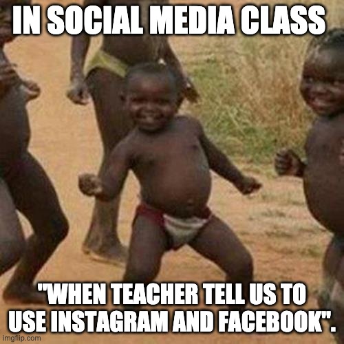 Third World Success Kid Meme | IN SOCIAL MEDIA CLASS; "WHEN TEACHER TELL US TO USE INSTAGRAM AND FACEBOOK". | image tagged in memes,third world success kid | made w/ Imgflip meme maker
