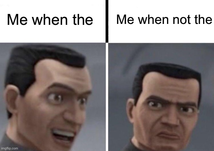 Ugh | Me when the; Me when not the | image tagged in clone trooper faces | made w/ Imgflip meme maker