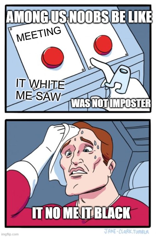 Two Buttons Meme | AMONG US NOOBS BE LIKE; MEETING; IT WHITE ME SAW; WAS NOT IMPOSTER; IT NO ME IT BLACK | image tagged in memes,two buttons | made w/ Imgflip meme maker