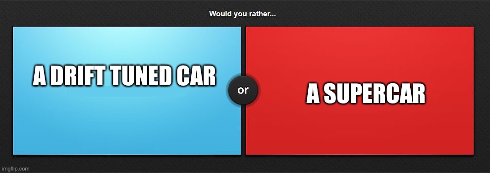 drift cars are cooler than supercars (for me) | A SUPERCAR; A DRIFT TUNED CAR | image tagged in would you rather | made w/ Imgflip meme maker