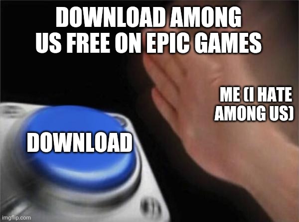 Blank Nut Button | DOWNLOAD AMONG US FREE ON EPIC GAMES; ME (I HATE AMONG US); DOWNLOAD | image tagged in memes,blank nut button | made w/ Imgflip meme maker