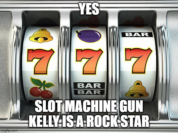 slot machine | YES; SLOT MACHINE GUN KELLY IS A ROCK STAR | image tagged in slot machine | made w/ Imgflip meme maker