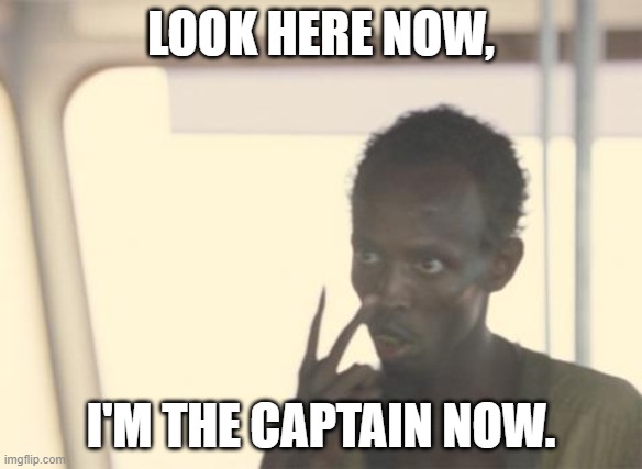 I'm The Captain Now |  LOOK HERE NOW, I'M THE CAPTAIN NOW. | image tagged in memes,i'm the captain now | made w/ Imgflip meme maker