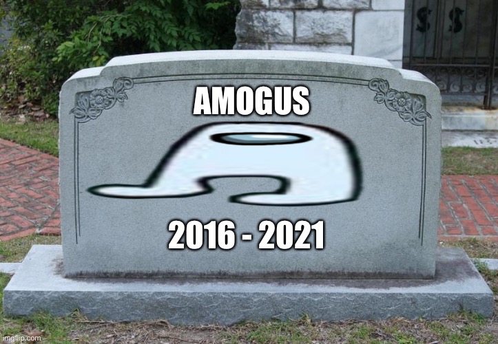 im literally crying right now | AMOGUS; 2016 - 2021 | image tagged in blank grave marker | made w/ Imgflip meme maker