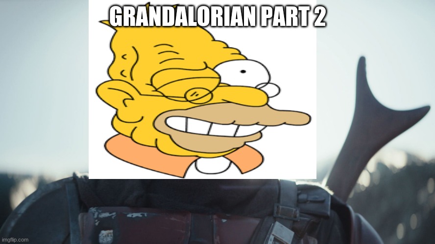 Grandalorian part 2 | GRANDALORIAN PART 2 | image tagged in grandpa simpson,mandolorian | made w/ Imgflip meme maker