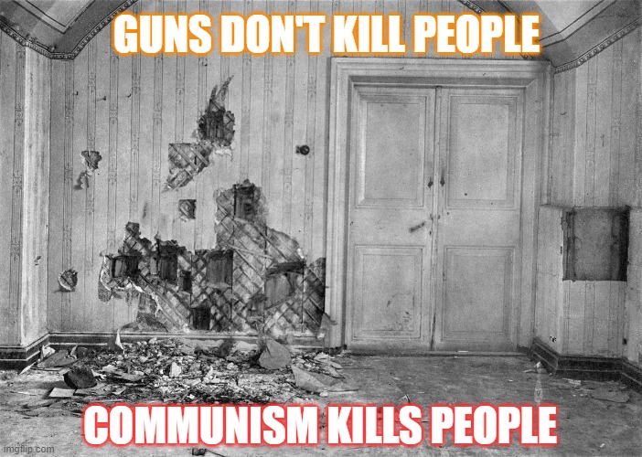 COMMUNISM KILLS PEOPLE | GUNS DON'T KILL PEOPLE; COMMUNISM KILLS PEOPLE | image tagged in ipatiev house | made w/ Imgflip meme maker