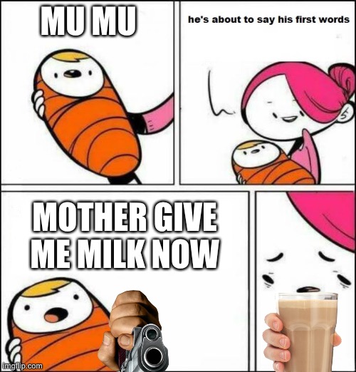 He is About to Say His First Words | MU MU; MOTHER GIVE ME MILK NOW | image tagged in he is about to say his first words | made w/ Imgflip meme maker