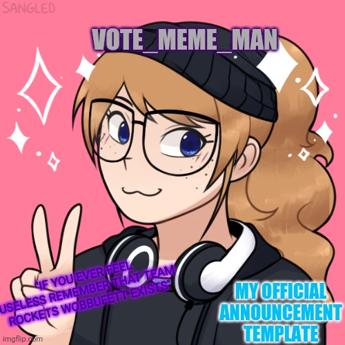Its official | VOTE_MEME_MAN; MY OFFICIAL ANNOUNCEMENT TEMPLATE; "IF YOU EVER FEEL USELESS REMEMBER THAT TEAM ROCKETS WOBBUFETT EXISTS" | made w/ Imgflip meme maker
