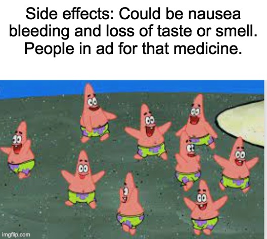 Mini patricks dancing | Side effects: Could be nausea bleeding and loss of taste or smell.
People in ad for that medicine. | image tagged in mini patricks dancing | made w/ Imgflip meme maker