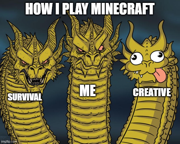 Three-headed Dragon | HOW I PLAY MINECRAFT; ME; CREATIVE; SURVIVAL | image tagged in three-headed dragon | made w/ Imgflip meme maker