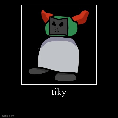 tiky | image tagged in funny,demotivationals | made w/ Imgflip demotivational maker