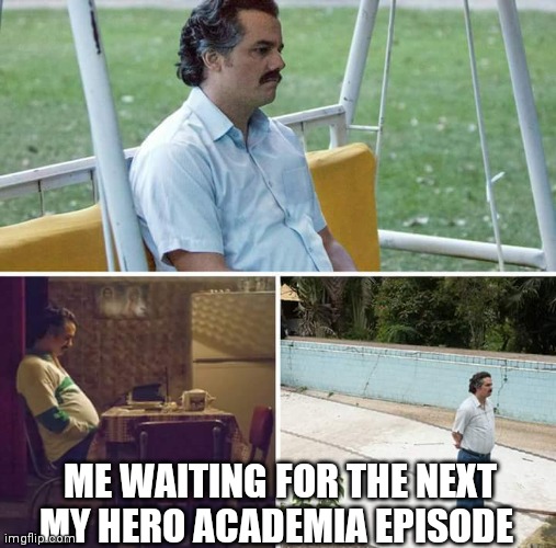 i have to wait for 1 week for a new episode | ME WAITING FOR THE NEXT MY HERO ACADEMIA EPISODE | image tagged in memes,sad pablo escobar,my hero academia | made w/ Imgflip meme maker