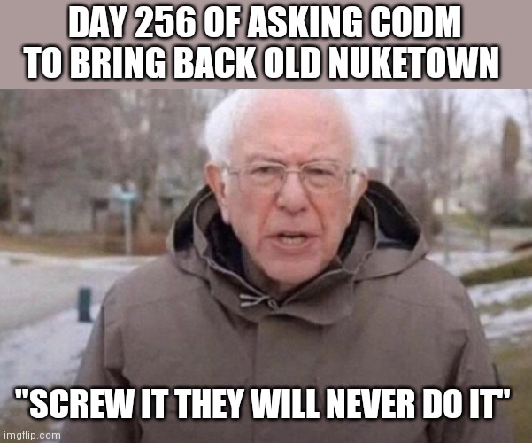 Old Nuketown comeback? | DAY 256 OF ASKING CODM TO BRING BACK OLD NUKETOWN; "SCREW IT THEY WILL NEVER DO IT" | image tagged in i am once again asking | made w/ Imgflip meme maker