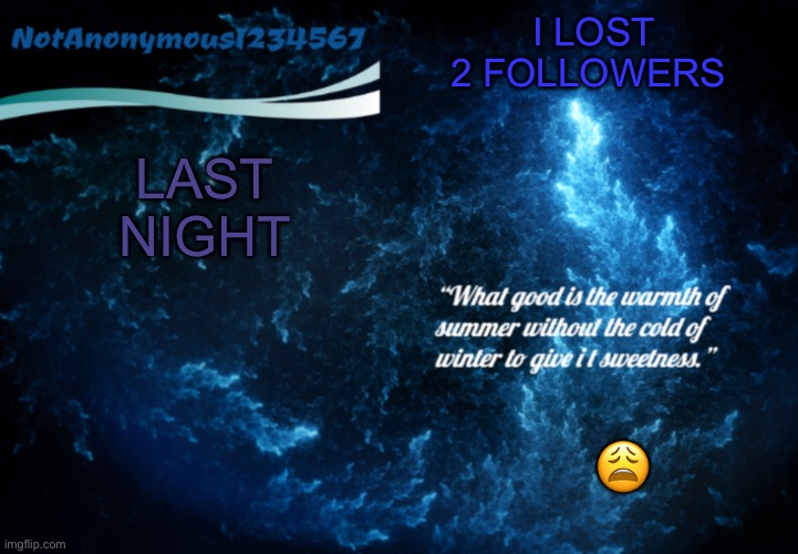 NotAnonymous1234567’s announcement template 3 | LAST NIGHT; I LOST 2 FOLLOWERS; 😩 | image tagged in notanonymous1234567 s announcement template 3 | made w/ Imgflip meme maker