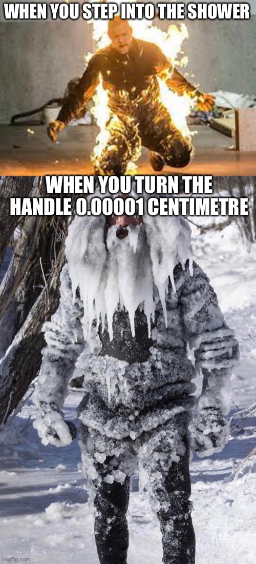 yes | WHEN YOU STEP INTO THE SHOWER; WHEN YOU TURN THE HANDLE 0.00001 CENTIMETRE | image tagged in funny | made w/ Imgflip meme maker