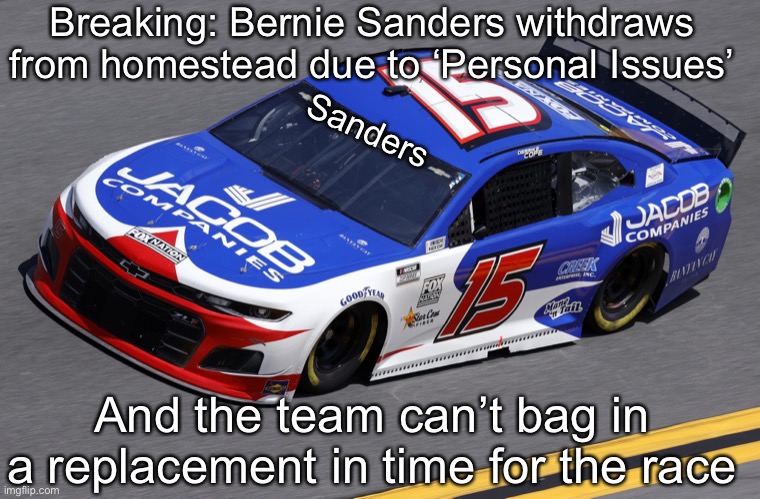 Well, Rick Ware Racing now only have 1 driver. | Breaking: Bernie Sanders withdraws from homestead due to ‘Personal Issues’; Sanders; And the team can’t bag in a replacement in time for the race | image tagged in bernie sanders,bernie,memes,nascar,nmcs | made w/ Imgflip meme maker